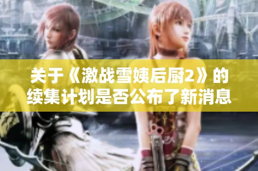 关于《激战雪姨后厨2》的续集计划是否公布了新消息吗