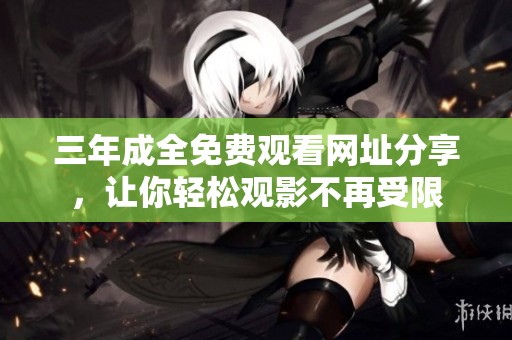 三年成全免费观看网址分享，让你轻松观影不再受限