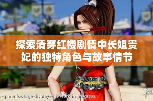 探索清穿红楼剧情中长姐贵妃的独特角色与故事情节