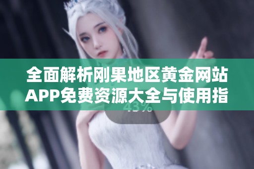 全面解析刚果地区黄金网站APP免费资源大全与使用指南