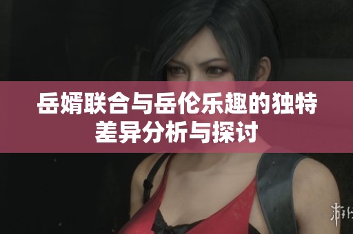 岳婿联合与岳伦乐趣的独特差异分析与探讨