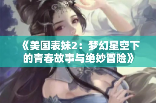 《美国表妹2：梦幻星空下的青春故事与绝妙冒险》