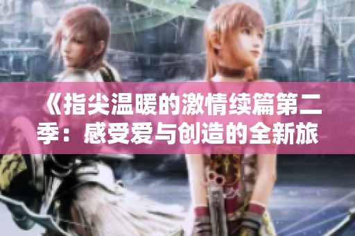 《指尖温暖的激情续篇第二季：感受爱与创造的全新旅程》