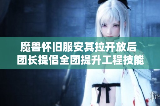 魔兽怀旧服安其拉开放后 团长提倡全团提升工程技能有两大好处