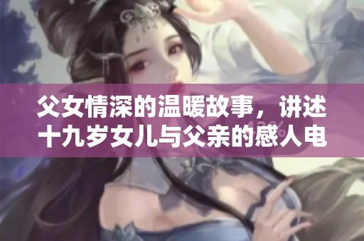 父女情深的温暖故事，讲述十九岁女儿与父亲的感人电视剧是什么