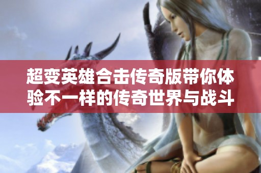 超变英雄合击传奇版带你体验不一样的传奇世界与战斗乐趣