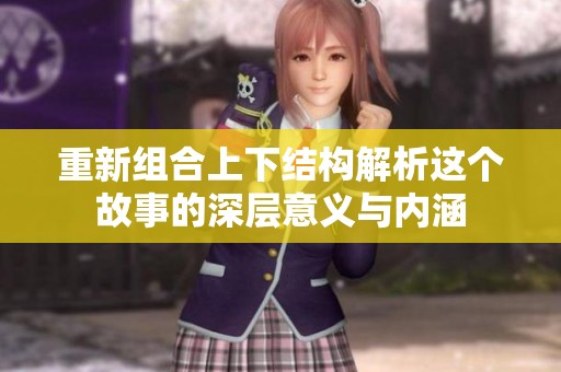 重新组合上下结构解析这个故事的深层意义与内涵