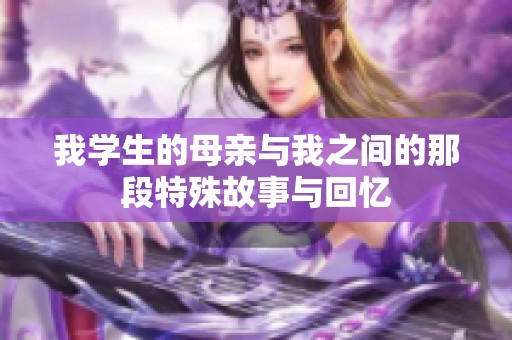 我学生的母亲与我之间的那段特殊故事与回忆