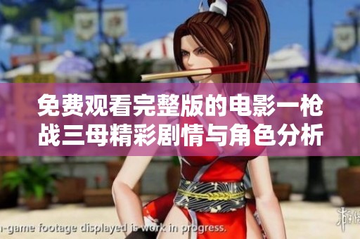 免费观看完整版的电影一枪战三母精彩剧情与角色分析探讨