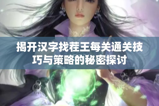 揭开汉字找茬王每关通关技巧与策略的秘密探讨
