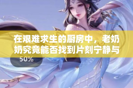 在艰难求生的厨房中，老奶奶究竟能否找到片刻宁静与安眠呢