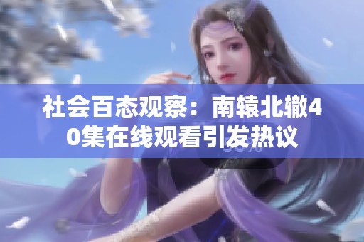 社会百态观察：南辕北辙40集在线观看引发热议