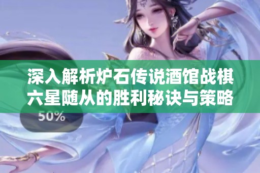 深入解析炉石传说酒馆战棋六星随从的胜利秘诀与策略
