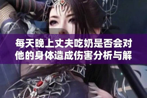 每天晚上丈夫吃奶是否会对他的身体造成伤害分析与解读