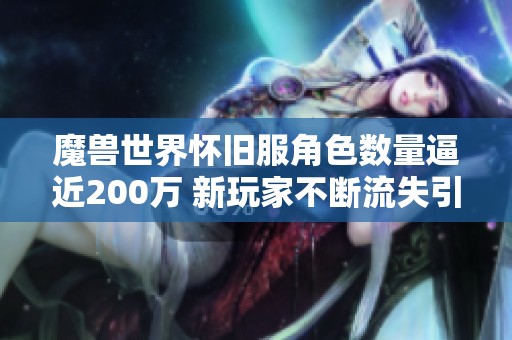 魔兽世界怀旧服角色数量逼近200万 新玩家不断流失引发关注