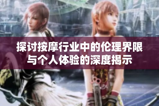 探讨按摩行业中的伦理界限与个人体验的深度揭示
