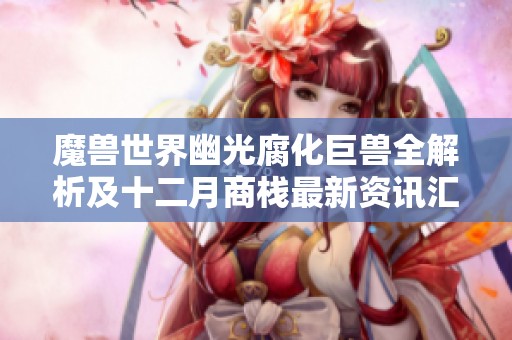 魔兽世界幽光腐化巨兽全解析及十二月商栈最新资讯汇总