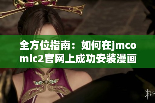 全方位指南：如何在jmcomic2官网上成功安装漫画阅读应用程序