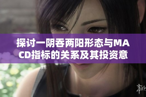 探讨一阴吞两阳形态与MACD指标的关系及其投资意义