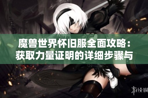 魔兽世界怀旧服全面攻略：获取力量证明的详细步骤与技巧解析