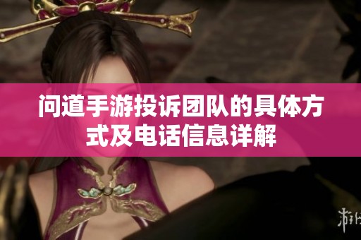 问道手游投诉团队的具体方式及电话信息详解
