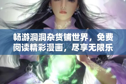 畅游洞洞杂货铺世界，免费阅读精彩漫画，尽享无限乐趣与奇幻冒险