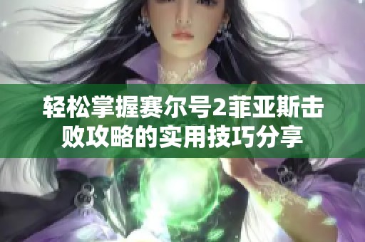 轻松掌握赛尔号2菲亚斯击败攻略的实用技巧分享