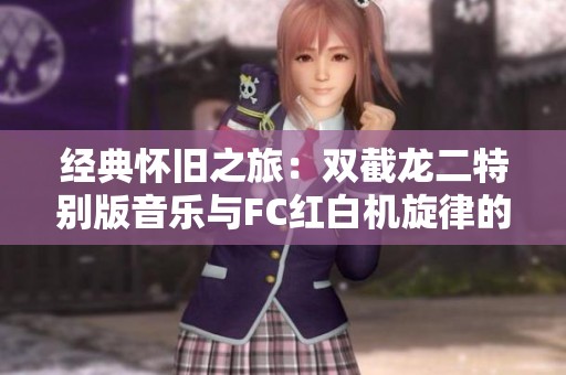 经典怀旧之旅：双截龙二特别版音乐与FC红白机旋律的珍藏分享
