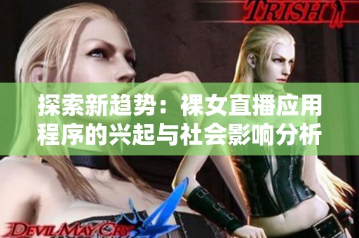 探索新趋势：裸女直播应用程序的兴起与社会影响分析