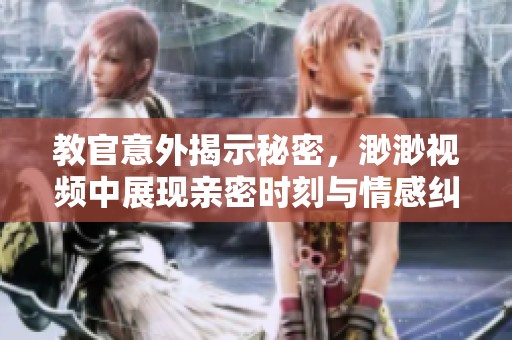 教官意外揭示秘密，渺渺视频中展现亲密时刻与情感纠葛
