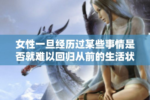 女性一旦经历过某些事情是否就难以回归从前的生活状态呢