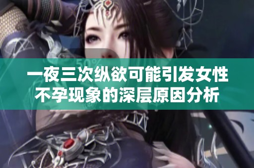 一夜三次纵欲可能引发女性不孕现象的深层原因分析