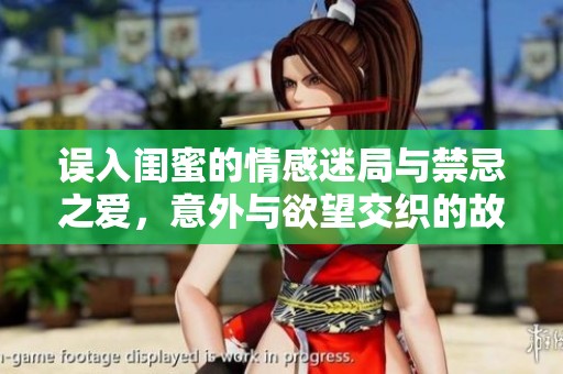误入闺蜜的情感迷局与禁忌之爱，意外与欲望交织的故事