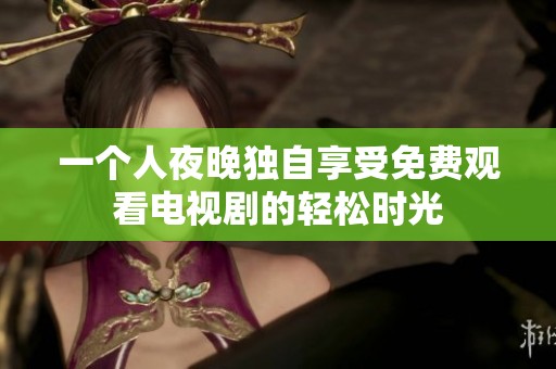 一个人夜晚独自享受免费观看电视剧的轻松时光