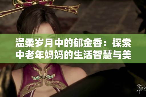 温柔岁月中的郁金香：探索中老年妈妈的生活智慧与美丽秘诀