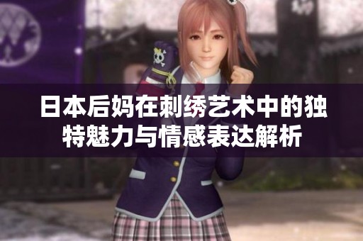 日本后妈在刺绣艺术中的独特魅力与情感表达解析