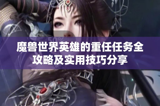 魔兽世界英雄的重任任务全攻略及实用技巧分享