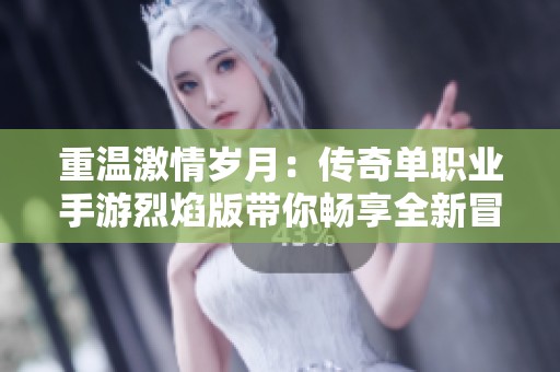 重温激情岁月：传奇单职业手游烈焰版带你畅享全新冒险之旅