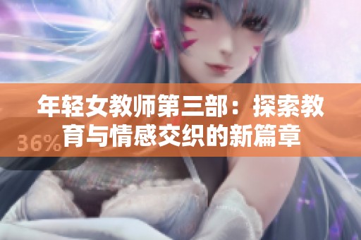 年轻女教师第三部：探索教育与情感交织的新篇章