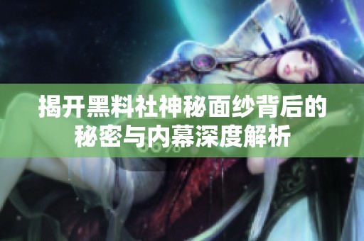 揭开黑料社神秘面纱背后的秘密与内幕深度解析