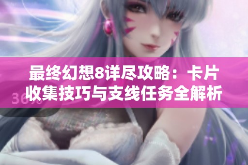 最终幻想8详尽攻略：卡片收集技巧与支线任务全解析