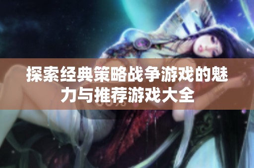探索经典策略战争游戏的魅力与推荐游戏大全