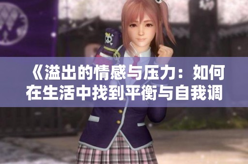 《溢出的情感与压力：如何在生活中找到平衡与自我调节》