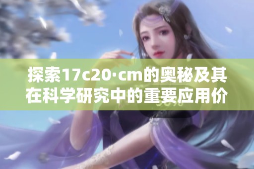 探索17c20·cm的奥秘及其在科学研究中的重要应用价值