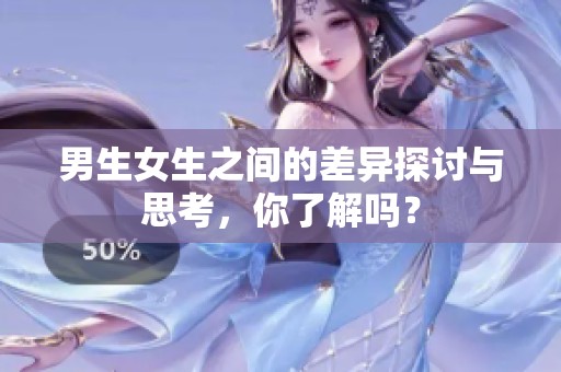 男生女生之间的差异探讨与思考，你了解吗？