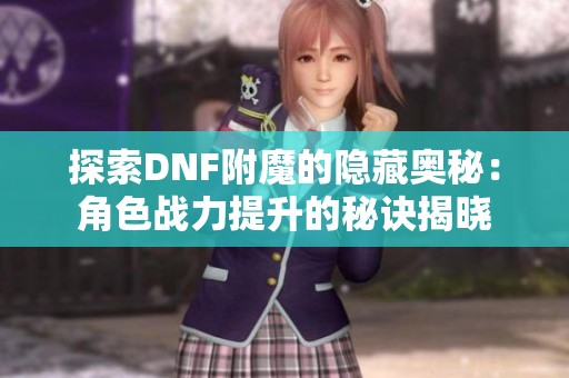 探索DNF附魔的隐藏奥秘：角色战力提升的秘诀揭晓