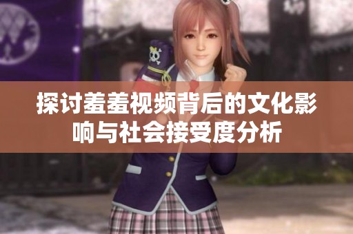 探讨羞羞视频背后的文化影响与社会接受度分析