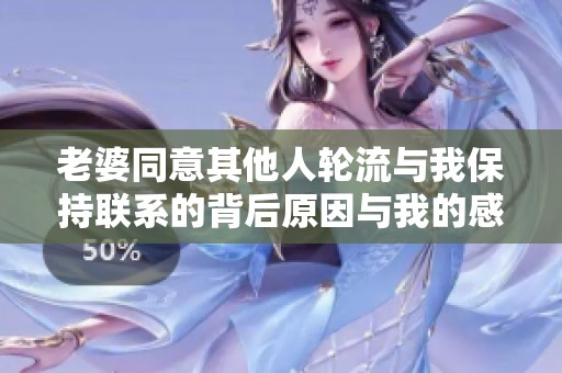 老婆同意其他人轮流与我保持联系的背后原因与我的感受