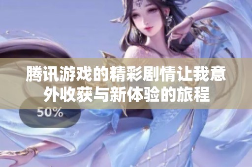 腾讯游戏的精彩剧情让我意外收获与新体验的旅程
