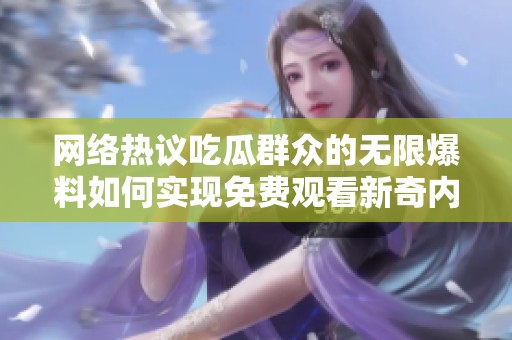 网络热议吃瓜群众的无限爆料如何实现免费观看新奇内容